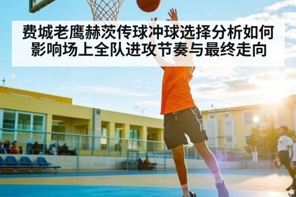 费城老鹰赫茨传球冲球选择分析如何影响场上全队进攻节奏与最终走向