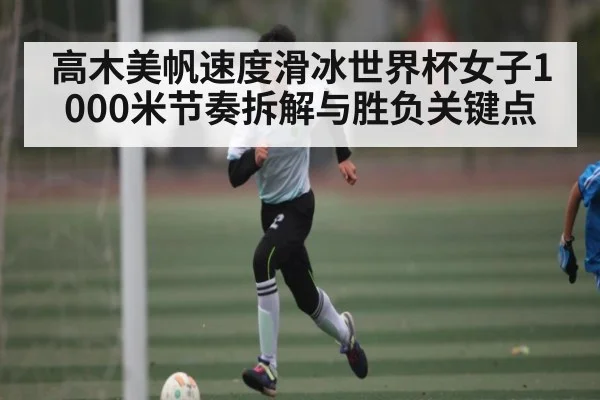 高木美帆速度滑冰世界杯女子1000米节奏拆解与胜负关键点