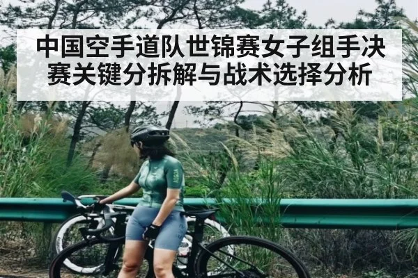 中国空手道队世锦赛女子组手决赛关键分拆解与战术选择分析