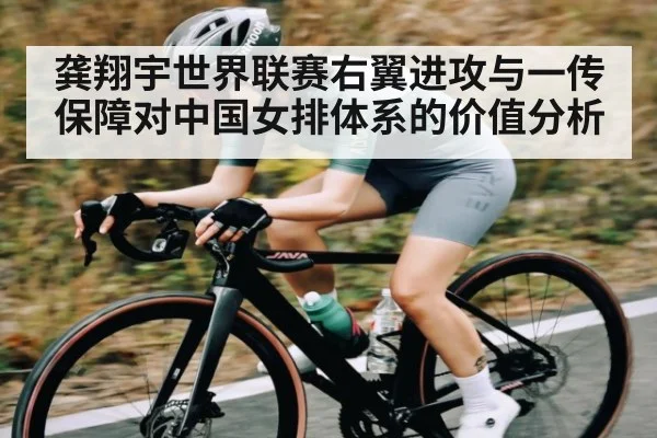 龚翔宇世界联赛右翼进攻与一传保障对中国女排体系的价值分析